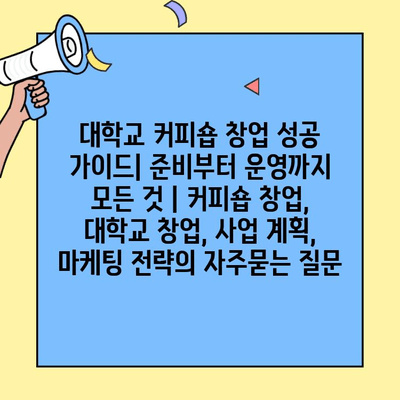 대학교 커피숍 창업 성공 가이드| 준비부터 운영까지 모든 것 | 커피숍 창업, 대학교 창업, 사업 계획, 마케팅 전략