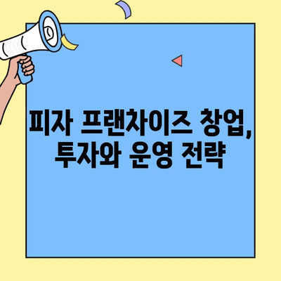 피자 프랜차이즈 창업, 성공으로 이끄는 핵심 전략 7가지 | 피자 프랜차이즈, 창업 성공 전략, 사업 계획, 투자, 운영, 마케팅