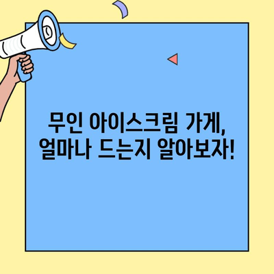 소자본 창업 아이템| 무인 아이스크림 가게 비용 상세 분석 | 창업, 비용, 아이스크림, 무인, 소자본