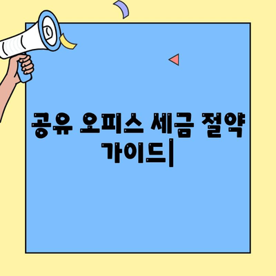 공유 오피스/공유 사무실 세금 절감 가이드| 절세 팁 & 전략 | 부가세 환급, 비용 절감, 사업자 등록