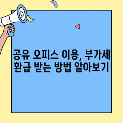 공유 오피스/공유 사무실 세금 절감 가이드| 절세 팁 & 전략 | 부가세 환급, 비용 절감, 사업자 등록