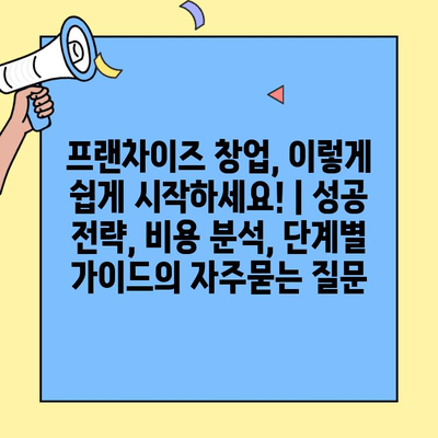 프랜차이즈 창업, 이렇게 쉽게 시작하세요! | 성공 전략, 비용 분석, 단계별 가이드