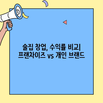 술집 창업 성공 전략| 프랜차이즈 vs 개인 브랜드 비교 분석 | 수익률, 장단점, 비용 상세 가이드