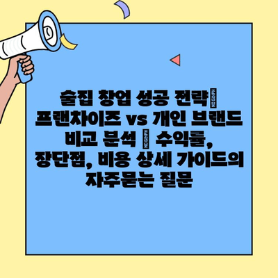 술집 창업 성공 전략| 프랜차이즈 vs 개인 브랜드 비교 분석 | 수익률, 장단점, 비용 상세 가이드