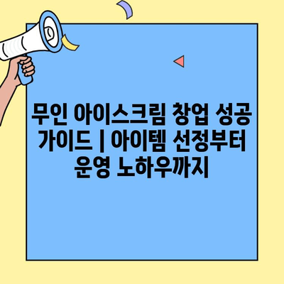 무인 아이스크림 창업 성공 가이드 | 아이템 선정부터 운영 노하우까지