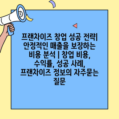 프랜차이즈 창업 성공 전략| 안정적인 매출을 보장하는 비용 분석 | 창업 비용, 수익률, 성공 사례, 프랜차이즈 정보