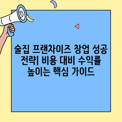 술집 프랜차이즈 창업 성공 전략| 비용 대비 수익률 높이는 핵심 가이드 | 프랜차이즈, 창업, 수익률 분석, 성공 전략