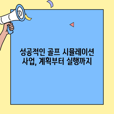 골프 시뮬레이션 창업 성공 전략| 경쟁 우위 확보 & 수익 극대화 | 시장 분석, 사업 계획, 운영 노하우