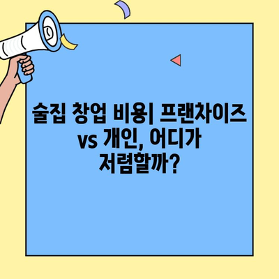 술집 창업, 프랜차이즈 vs 개인| 비용과 수익률 비교 분석 | 창업 가이드, 성공 전략