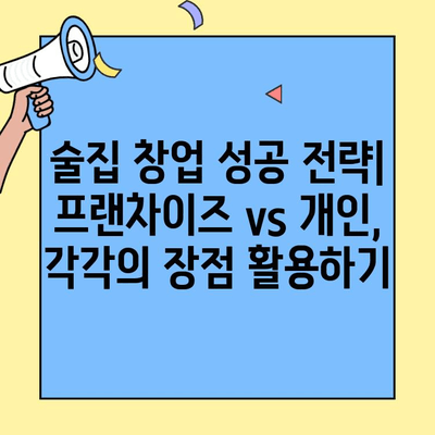 술집 창업, 프랜차이즈 vs 개인| 비용과 수익률 비교 분석 | 창업 가이드, 성공 전략