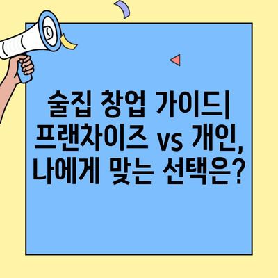 술집 창업, 프랜차이즈 vs 개인| 비용과 수익률 비교 분석 | 창업 가이드, 성공 전략
