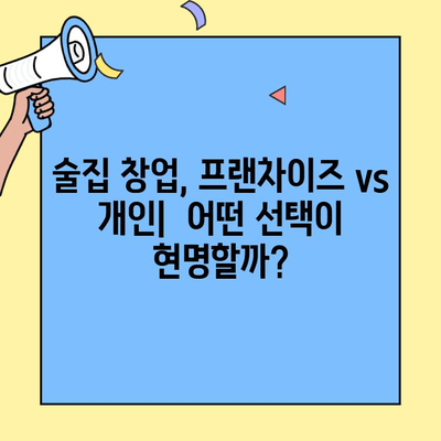술집 창업, 프랜차이즈 vs 개인? 비용&수익 비교 분석 | 장단점, 성공 전략, 투자 가이드