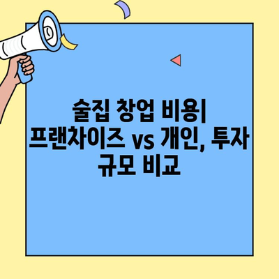 술집 창업, 프랜차이즈 vs 개인? 비용&수익 비교 분석 | 장단점, 성공 전략, 투자 가이드