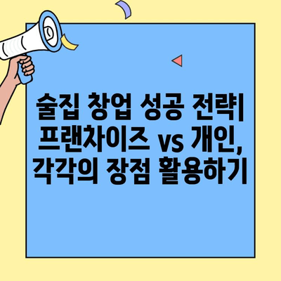 술집 창업, 프랜차이즈 vs 개인? 비용&수익 비교 분석 | 장단점, 성공 전략, 투자 가이드