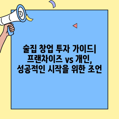 술집 창업, 프랜차이즈 vs 개인? 비용&수익 비교 분석 | 장단점, 성공 전략, 투자 가이드