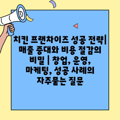 치킨 프랜차이즈 성공 전략| 매출 증대와 비용 절감의 비밀 | 창업, 운영, 마케팅, 성공 사례
