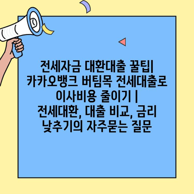 전세자금 대환대출 꿀팁| 카카오뱅크 버팀목 전세대출로 이사비용 줄이기 | 전세대환, 대출 비교, 금리 낮추기