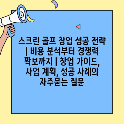 스크린 골프 창업 성공 전략 | 비용 분석부터 경쟁력 확보까지 | 창업 가이드, 사업 계획, 성공 사례