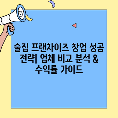 술집 프랜차이즈 창업 성공 전략| 업체 비교 분석 & 수익률 가이드 | 프랜차이즈 비교, 창업 성공률, 수익 분석