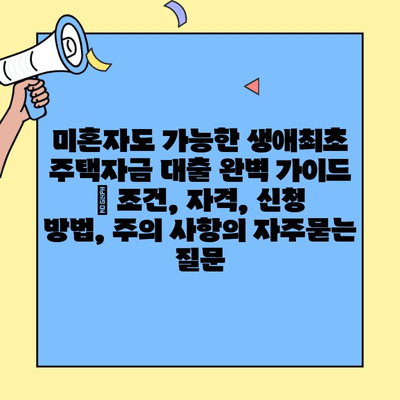 미혼자도 가능한 생애최초 주택자금 대출 완벽 가이드 | 조건, 자격, 신청 방법, 주의 사항