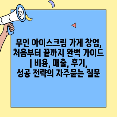 무인 아이스크림 가게 창업, 처음부터 끝까지 완벽 가이드 | 비용, 매출, 후기, 성공 전략