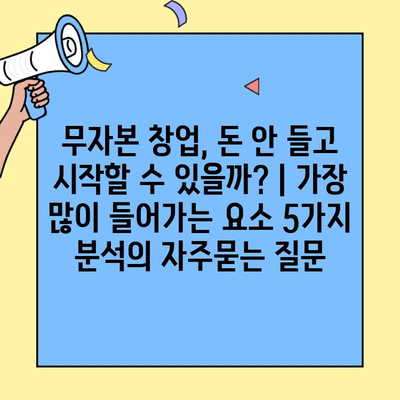 무자본 창업, 돈 안 들고 시작할 수 있을까? | 가장 많이 들어가는 요소 5가지 분석