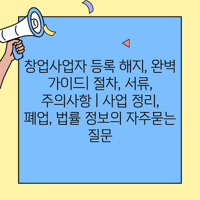 창업사업자 등록 해지, 완벽 가이드| 절차, 서류, 주의사항 | 사업 정리, 폐업, 법률 정보