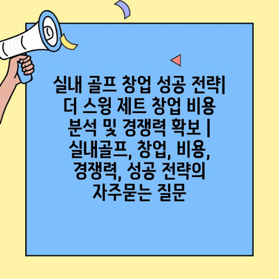 실내 골프 창업 성공 전략| 더 스윙 제트 창업 비용 분석 및 경쟁력 확보 | 실내골프, 창업, 비용, 경쟁력, 성공 전략