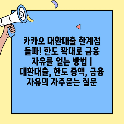 카카오 대환대출 한계점 돌파! 한도 확대로 금융 자유를 얻는 방법 | 대환대출, 한도 증액, 금융 자유