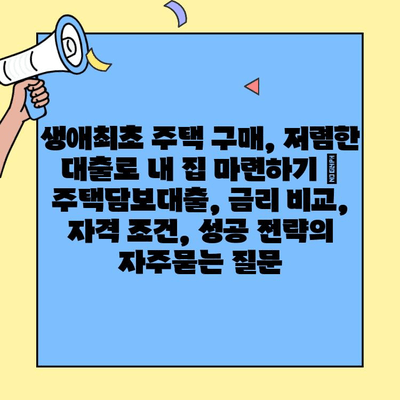 생애최초 주택 구매, 저렴한 대출로 내 집 마련하기 |  주택담보대출, 금리 비교, 자격 조건, 성공 전략