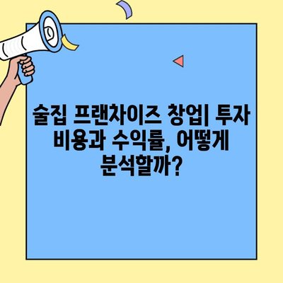 술집 프랜차이즈 창업, 비용 vs 수익률| 성공적인 투자를 위한 분석 가이드 | 술집 창업, 프랜차이즈 비교, 수익률 분석