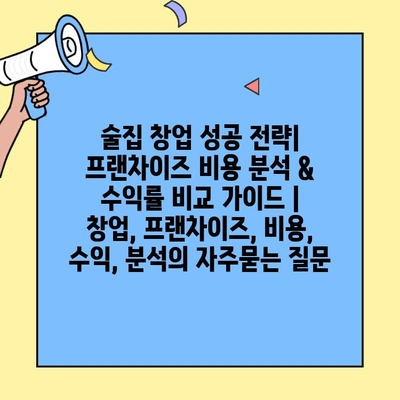 술집 창업 성공 전략| 프랜차이즈 비용 분석 & 수익률 비교 가이드 | 창업, 프랜차이즈, 비용, 수익, 분석
