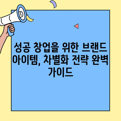 차별화된 창업 브랜드, 아이템의 힘으로 승부하라! | 브랜드 아이템, 차별성 전략, 성공 창업 팁