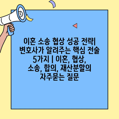 이혼 소송 협상 성공 전략| 변호사가 알려주는 핵심 전술 5가지 | 이혼, 협상, 소송, 합의, 재산분할