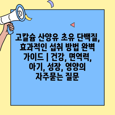 고칼슘 산양유 초유 단백질, 효과적인 섭취 방법 완벽 가이드 | 건강, 면역력, 아기, 성장, 영양