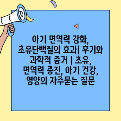 아기 면역력 강화, 초유단백질의 효과| 후기와 과학적 증거 | 초유, 면역력 증진, 아기 건강, 영양