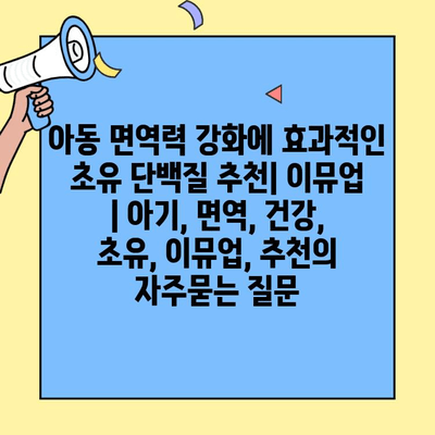 아동 면역력 강화에 효과적인 초유 단백질 추천| 이뮤업 | 아기, 면역, 건강, 초유, 이뮤업, 추천