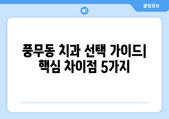 풍무동 치과 선택, 놓치면 후회할 핵심 차이점 5가지 | 풍무동, 치과 추천, 치과 선택 가이드