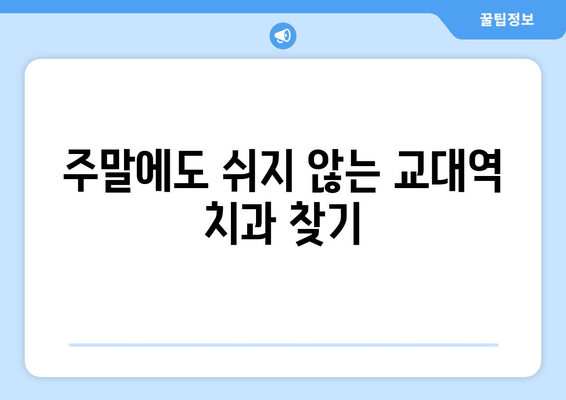 교대역 근처 빠르고 정확한 진료| 추천 치과 리스트 | 교대역 치과, 빠른 진료, 야간 진료, 주말 진료