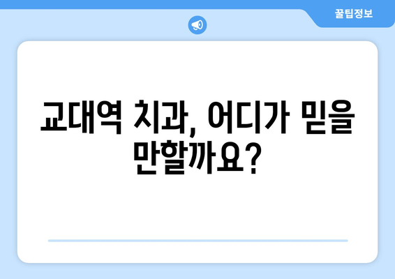 교대역 근처 양심적인 진료, 믿을 수 있는 치과 찾기 | 교대역 치과 추천, 치과 진료 비용, 양심적인 치과