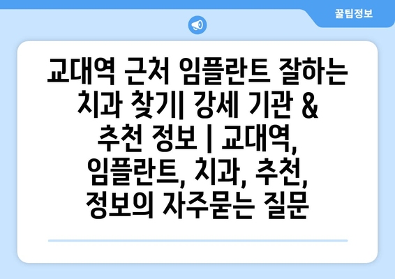 교대역 근처 임플란트 잘하는 치과 찾기| 강세 기관 & 추천 정보 | 교대역, 임플란트, 치과, 추천, 정보