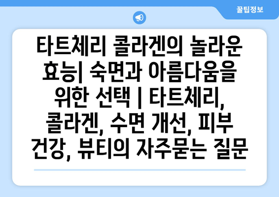 타트체리 콜라겐의 놀라운 효능| 숙면과 아름다움을 위한 선택 | 타트체리, 콜라겐, 수면 개선, 피부 건강, 뷰티