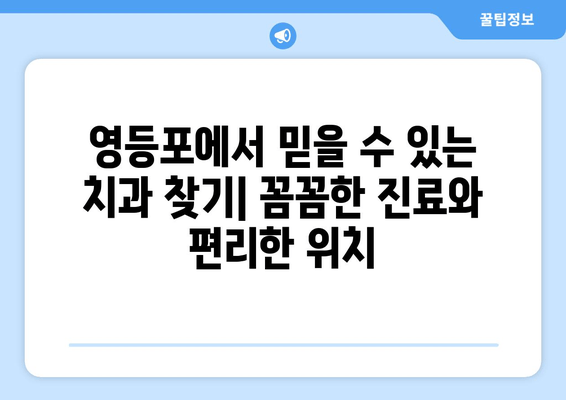 영등포 치과 근처 추천 치과 | 꼼꼼한 진료, 편리한 위치 | 영등포, 치과, 추천, 진료