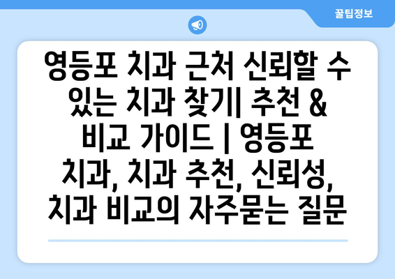 영등포 치과 근처 신뢰할 수 있는 치과 찾기| 추천 & 비교 가이드 | 영등포 치과, 치과 추천, 신뢰성, 치과 비교