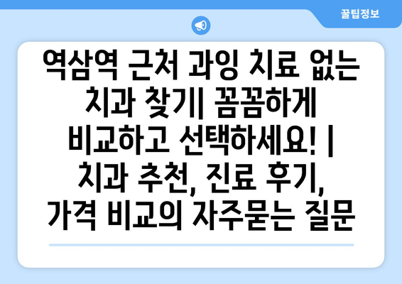 역삼역 근처 과잉 치료 없는 치과 찾기| 꼼꼼하게 비교하고 선택하세요! | 치과 추천, 진료 후기, 가격 비교