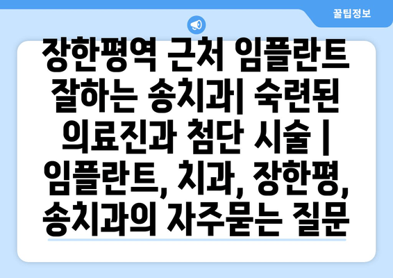 장한평역 근처 임플란트 잘하는 송치과| 숙련된 의료진과 첨단 시술 | 임플란트, 치과, 장한평, 송치과