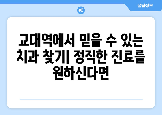 교대역 근처 양심적인 치과 찾기| 정직한 진료, 믿을 수 있는 치과 추천 | 교대역, 치과, 추천, 진료, 양심적인