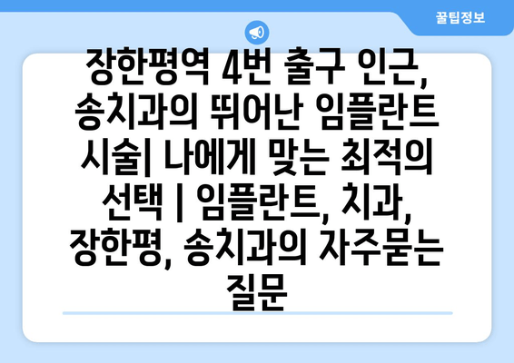 장한평역 4번 출구 인근, 송치과의 뛰어난 임플란트 시술| 나에게 맞는 최적의 선택 | 임플란트, 치과, 장한평, 송치과