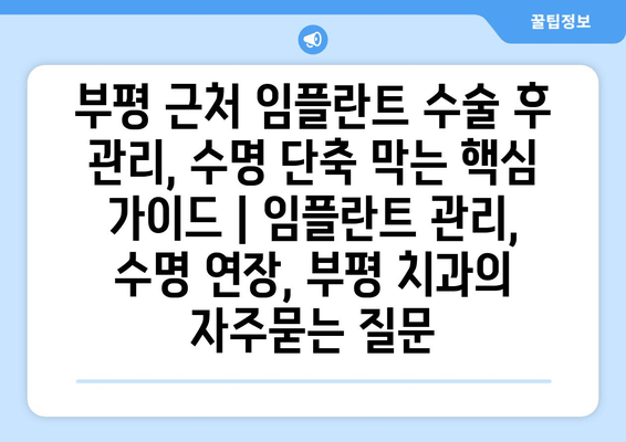 부평 근처 임플란트 수술 후 관리, 수명 단축 막는 핵심 가이드 | 임플란트 관리, 수명 연장, 부평 치과