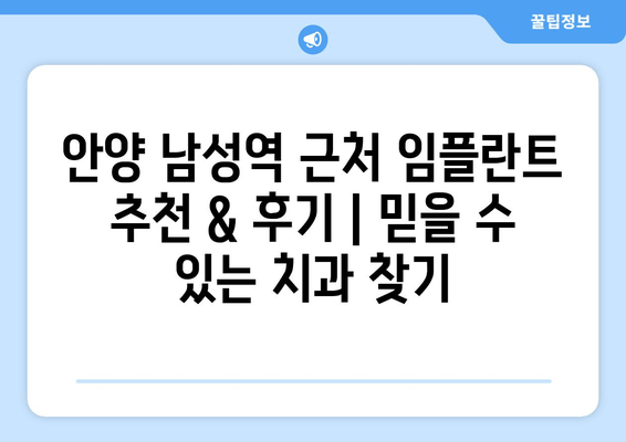 안양 남성역 근처 임플란트 추천 & 후기| 믿을 수 있는 치과 찾기 | 안양 치과, 임플란트, 추천, 후기, 남성역